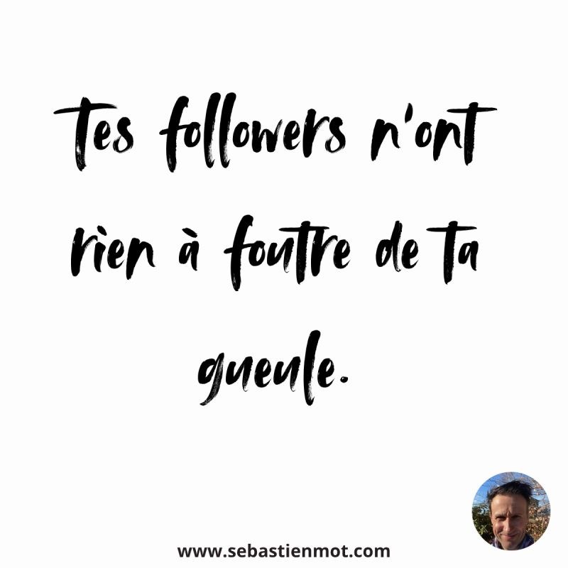 Citation : tes followers n'ont rien à foutre de ta gueule